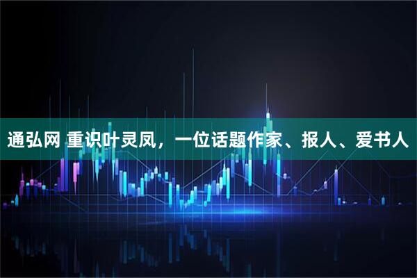 通弘网 重识叶灵凤,一位话题作家、报人、爱书人