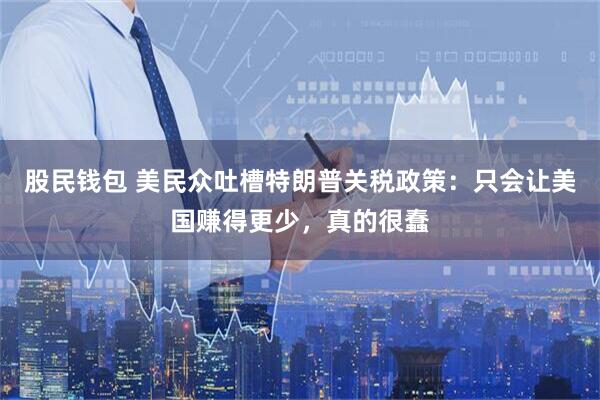 股民钱包 美民众吐槽特朗普关税政策：只会让美国赚得更少，真的很蠢