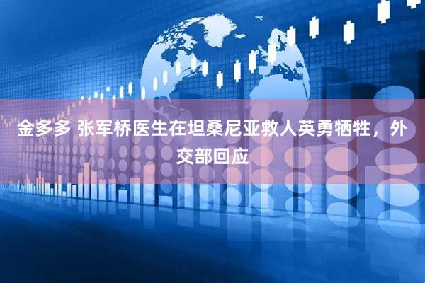 金多多 张军桥医生在坦桑尼亚救人英勇牺牲，外交部回应
