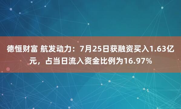 德恒财富 航发动力:7月25日获融资买入1.63亿元,占当日流入资金比例为16.97%