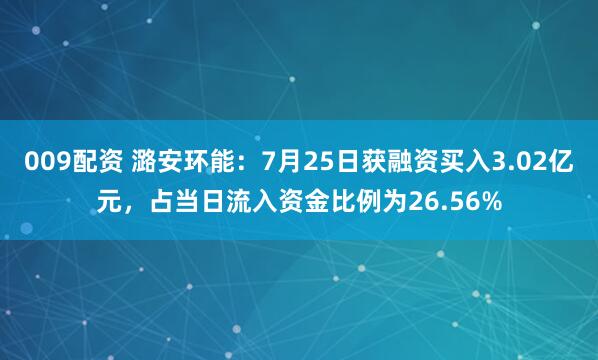 009配资 潞安环能:7月25日获融资买入3.02亿元,占当日流入资金比例为26.56%