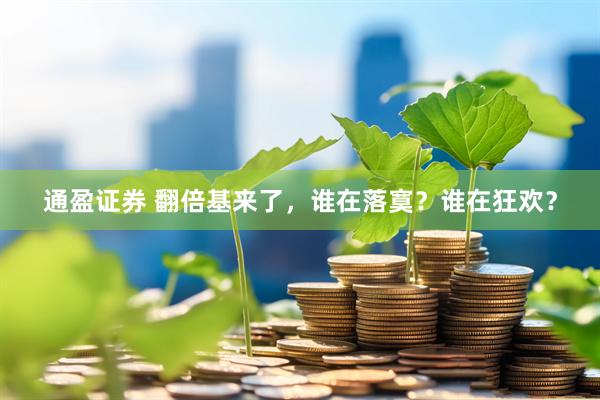 通盈证券 翻倍基来了,谁在落寞?谁在狂欢?
