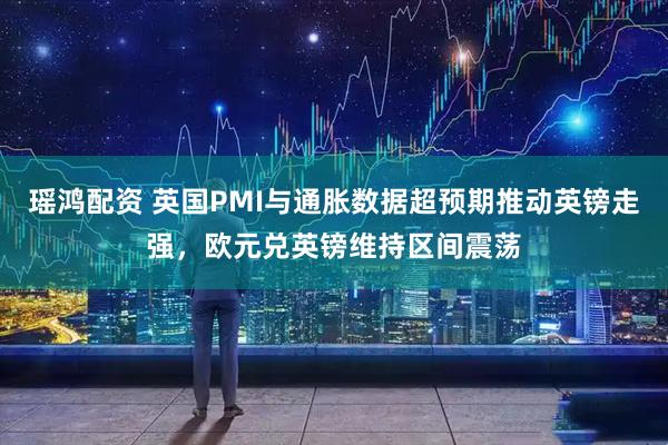 瑶鸿配资 英国PMI与通胀数据超预期推动英镑走强，欧元兑英镑维持区间震荡