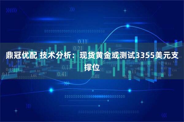 鼎冠优配 技术分析:现货黄金或测试3355美元支撑位