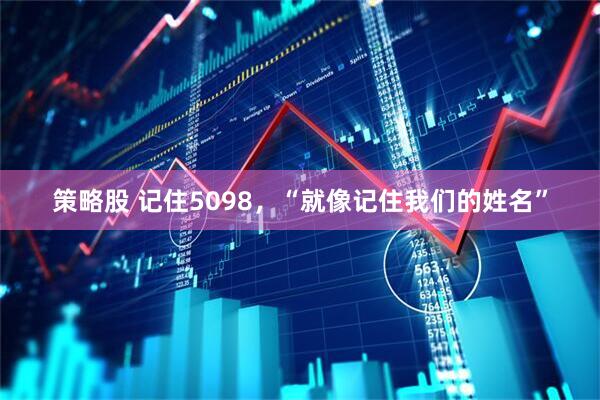 策略股 记住5098,“就像记住我们的姓名”