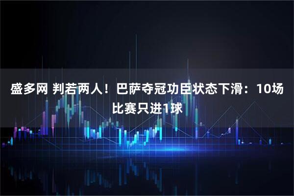 盛多网 判若两人!巴萨夺冠功臣状态下滑:10场比赛只进1球